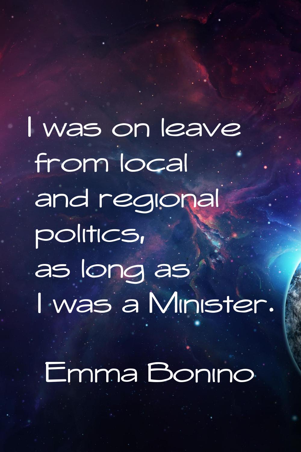 I was on leave from local and regional politics, as long as I was a Minister.