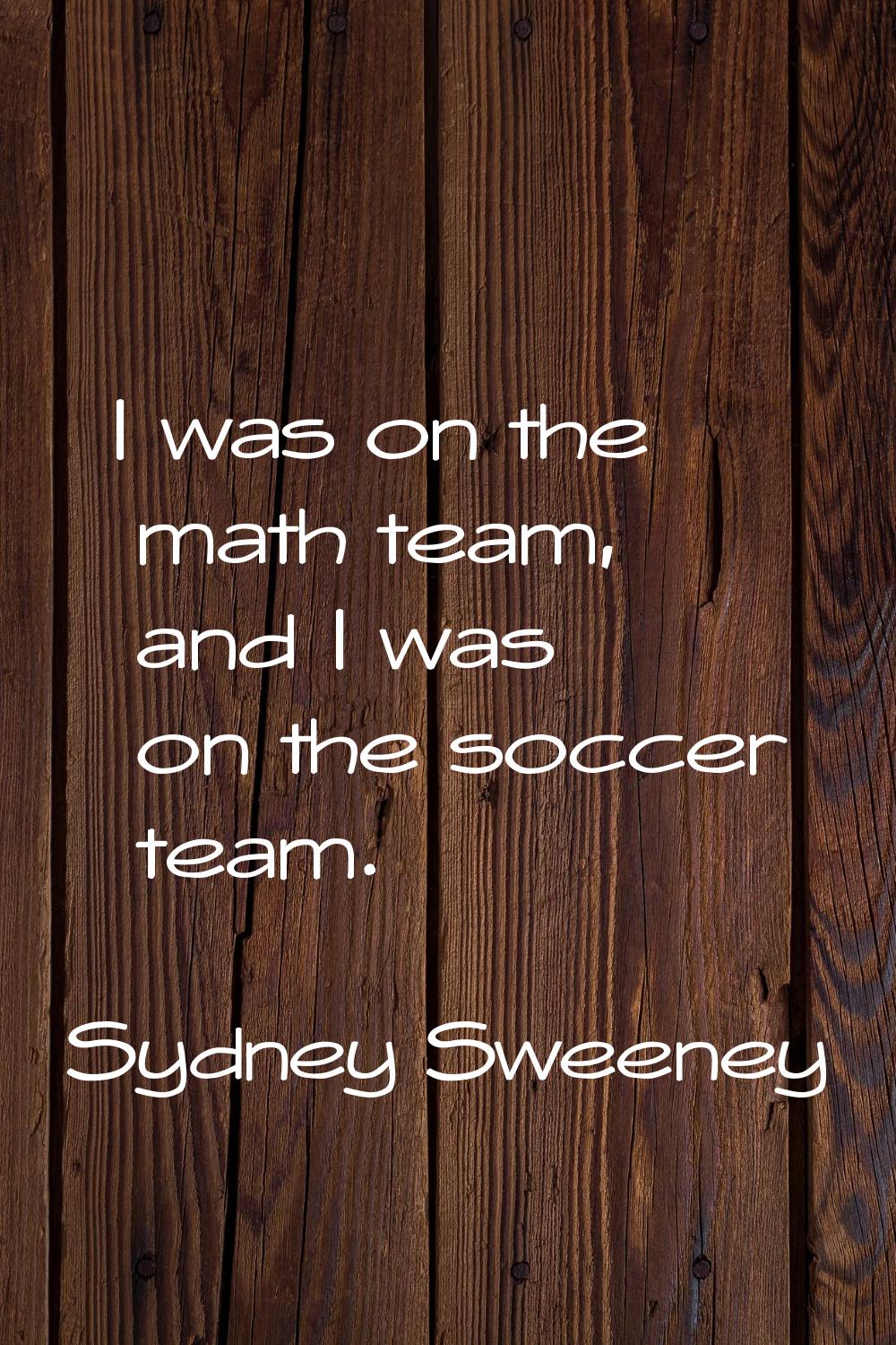 I was on the math team, and I was on the soccer team.