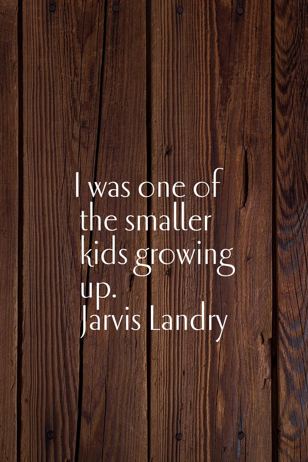 I was one of the smaller kids growing up.