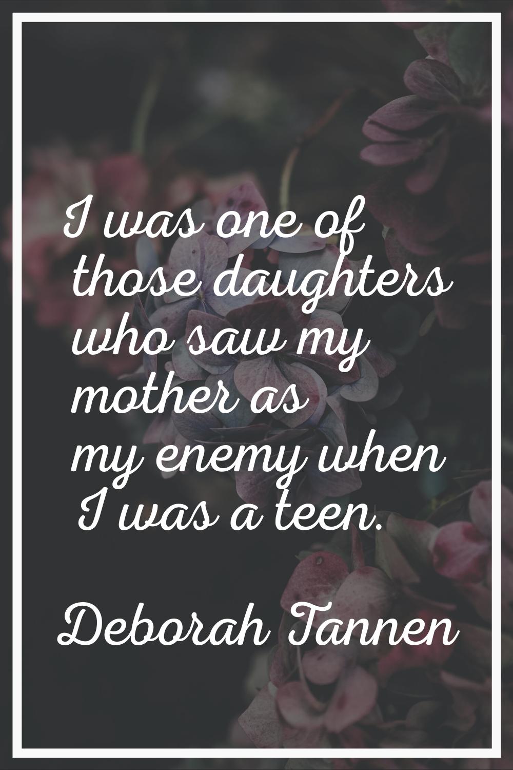 I was one of those daughters who saw my mother as my enemy when I was a teen.