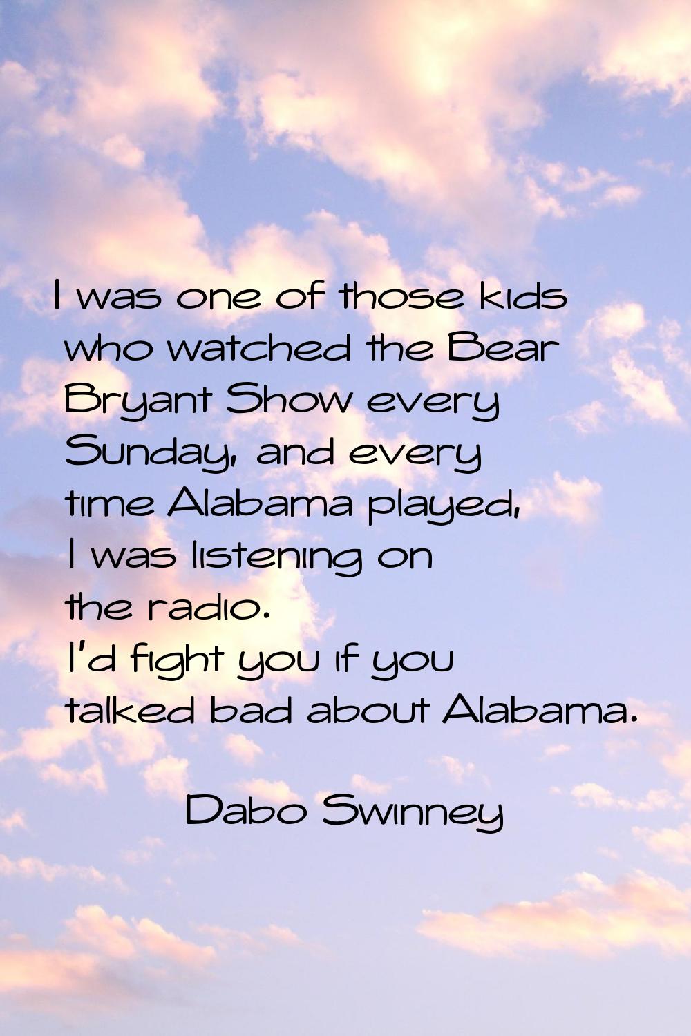 I was one of those kids who watched the Bear Bryant Show every Sunday, and every time Alabama playe