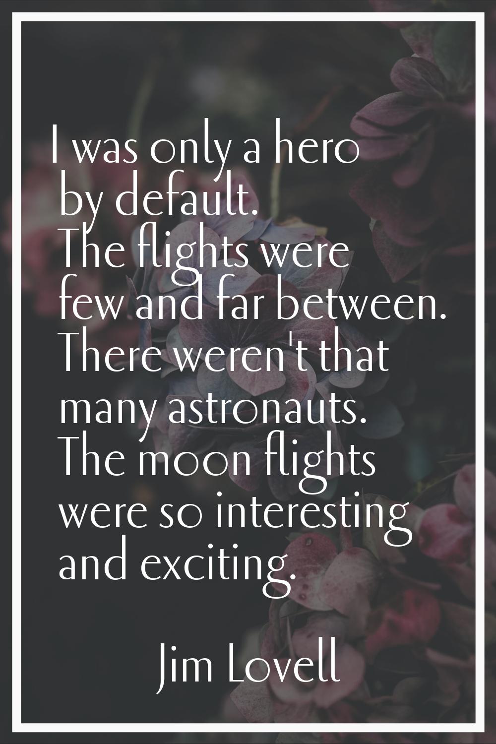 I was only a hero by default. The flights were few and far between. There weren't that many astrona