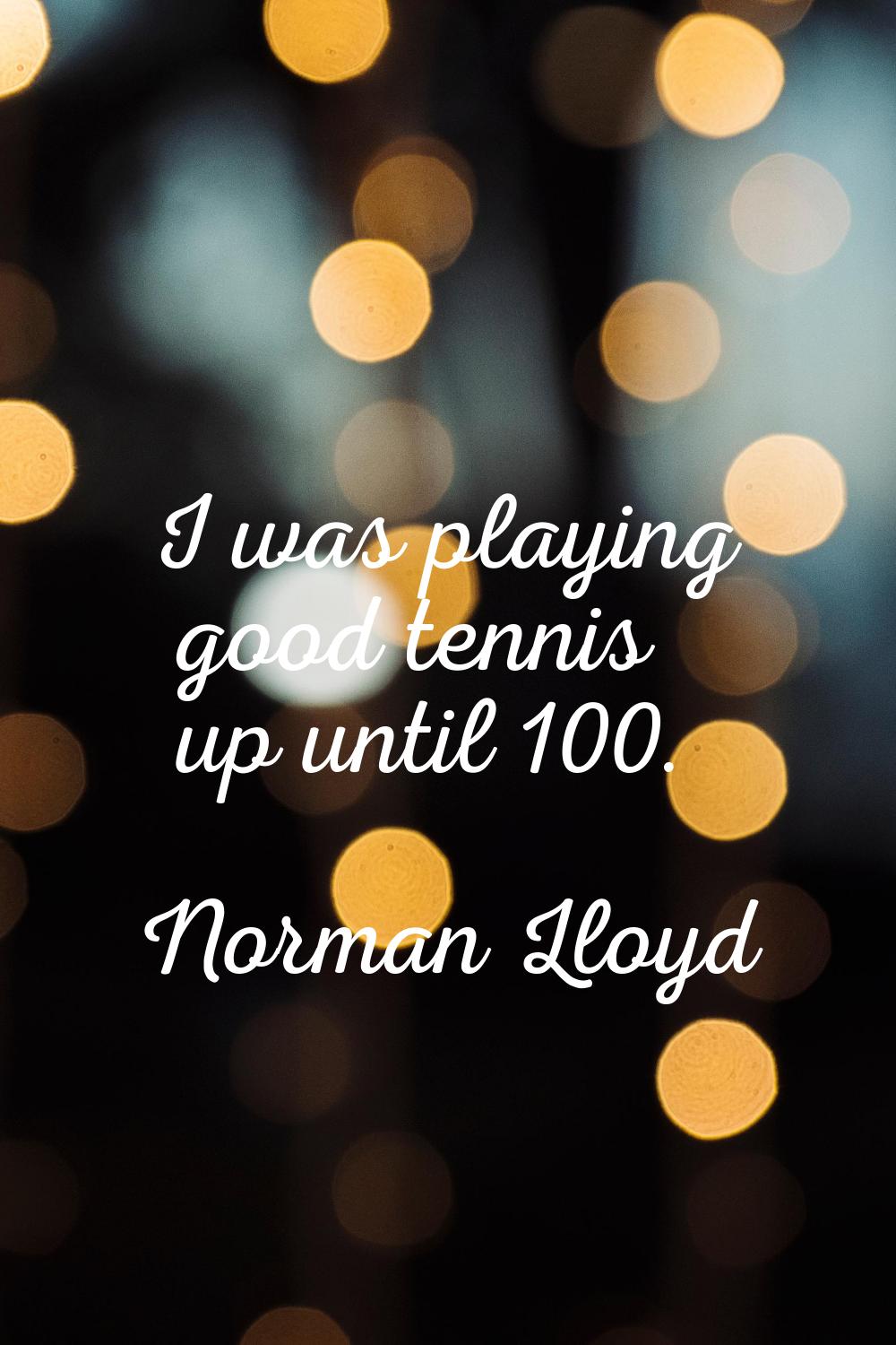 I was playing good tennis up until 100.