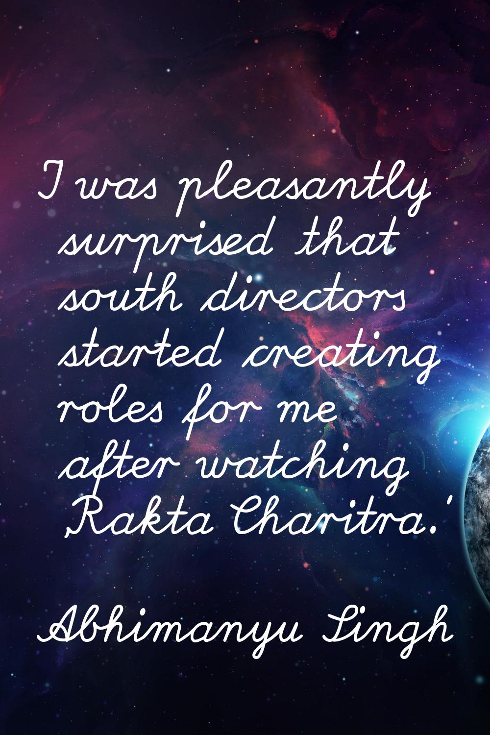 I was pleasantly surprised that south directors started creating roles for me after watching 'Rakta
