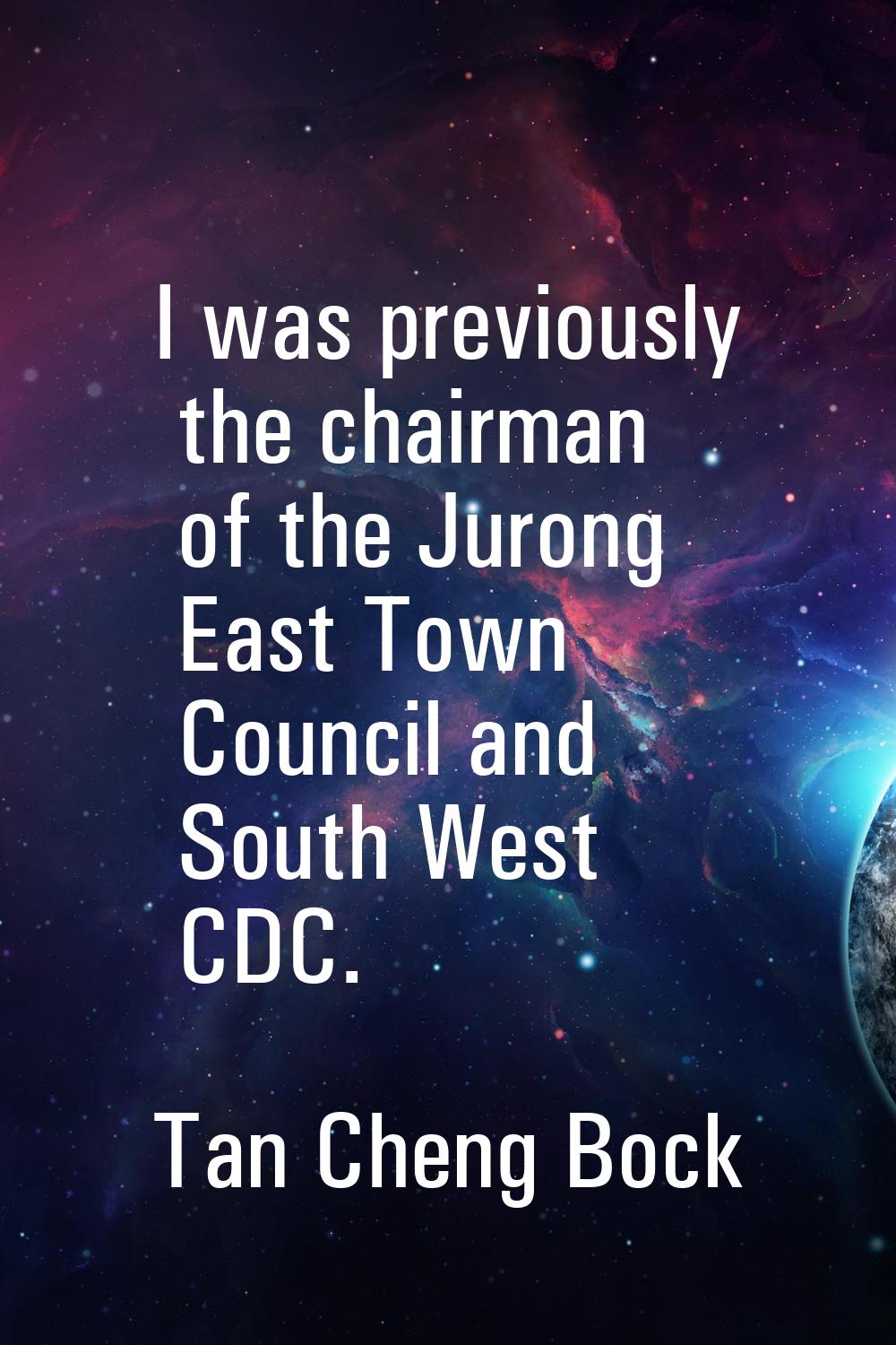 I was previously the chairman of the Jurong East Town Council and South West CDC.