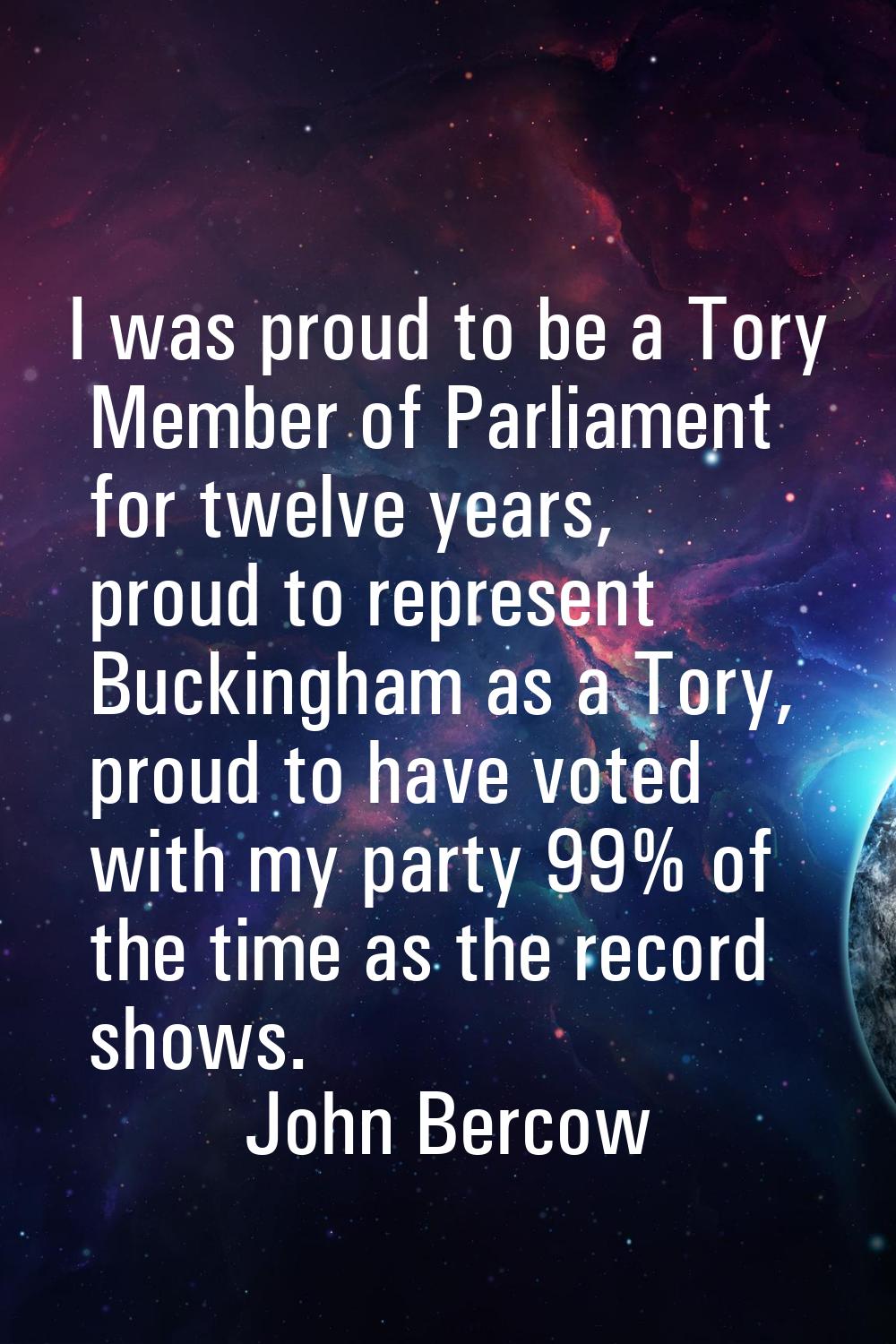 I was proud to be a Tory Member of Parliament for twelve years, proud to represent Buckingham as a 