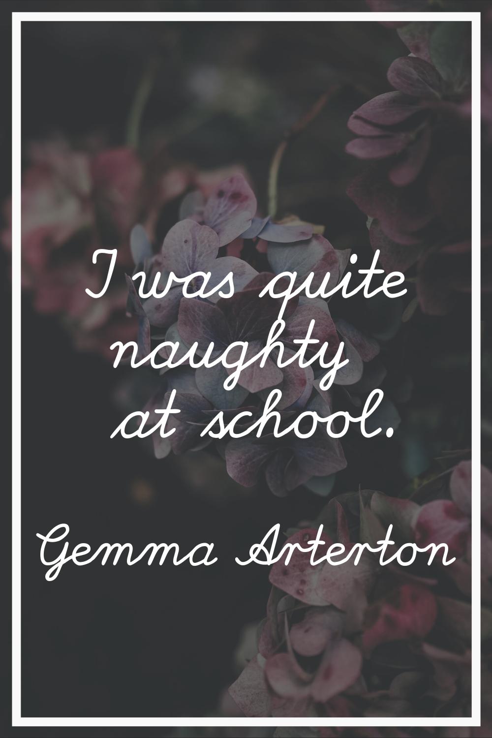 I was quite naughty at school.