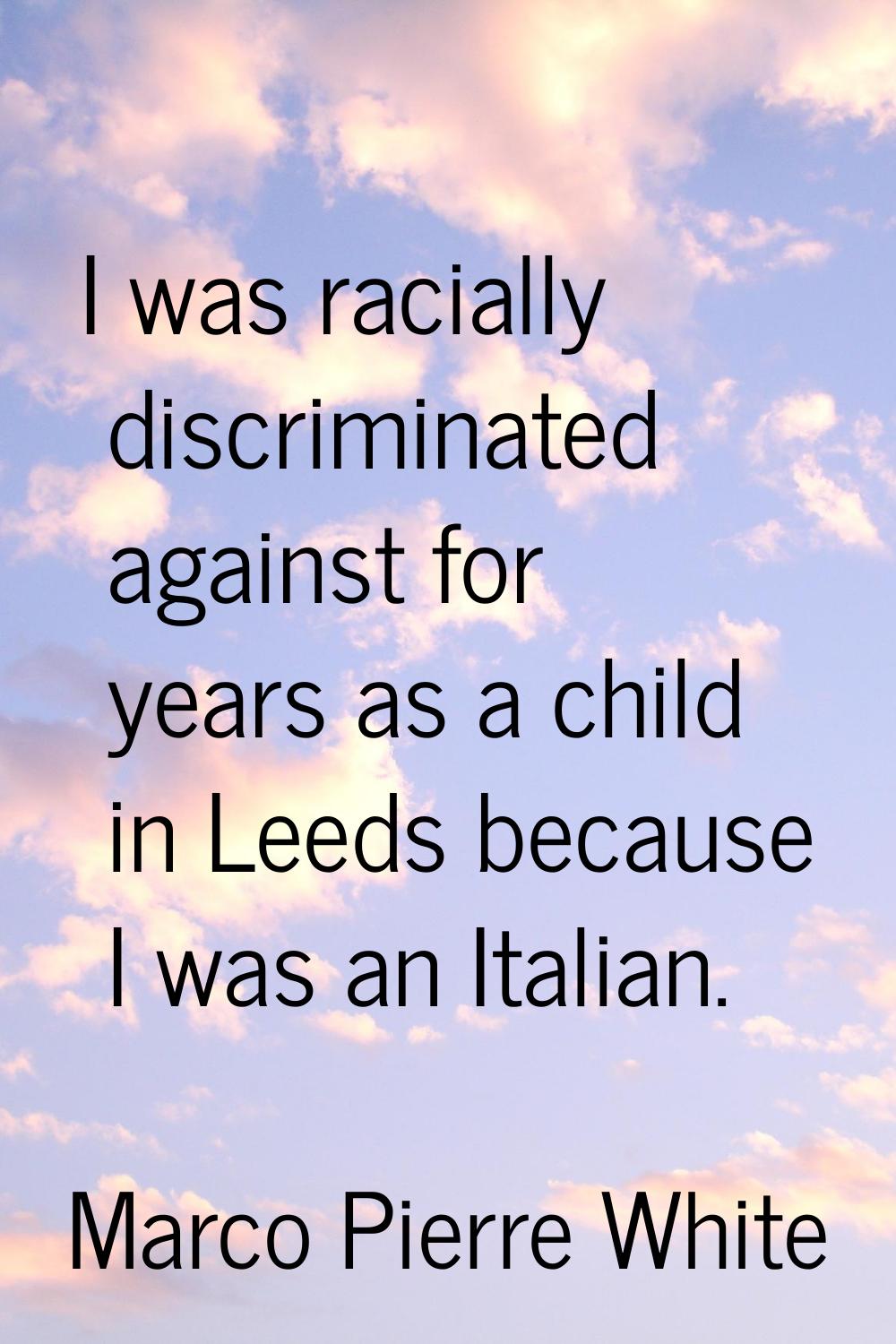 I was racially discriminated against for years as a child in Leeds because I was an Italian.
