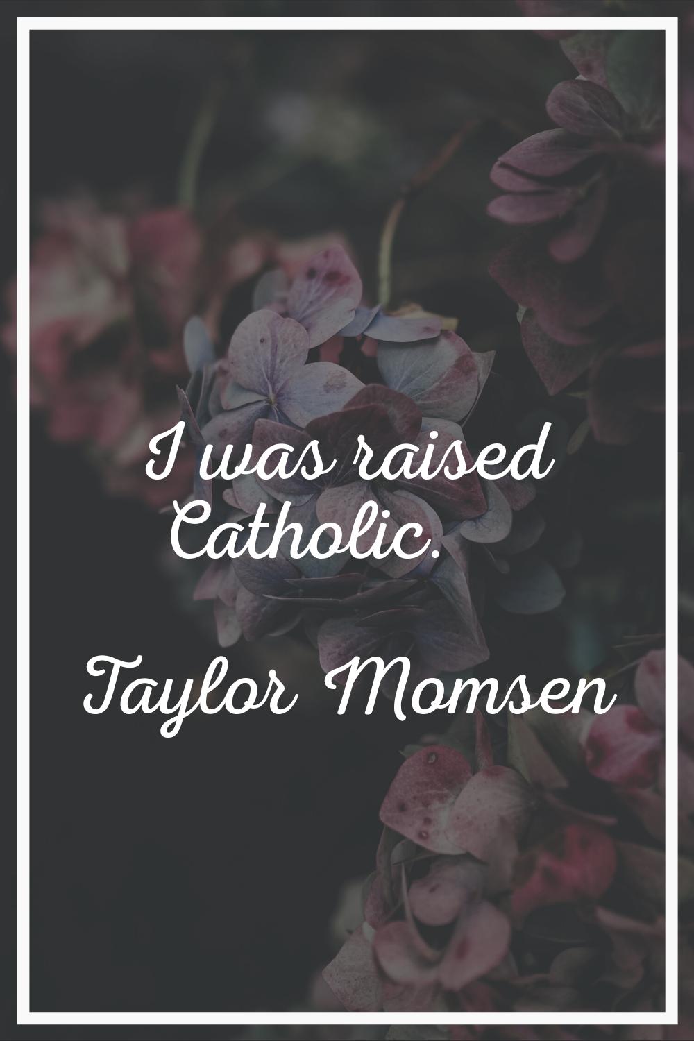 I was raised Catholic.