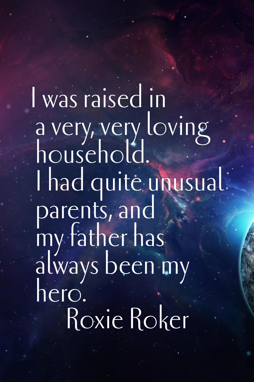 I was raised in a very, very loving household. I had quite unusual parents, and my father has alway