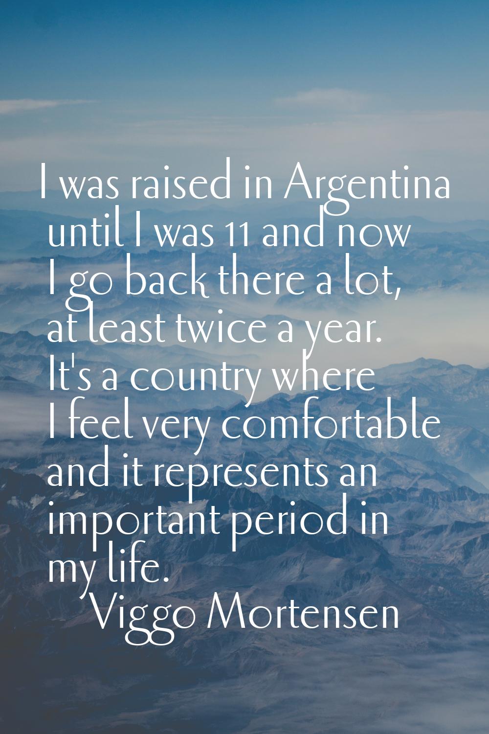 I was raised in Argentina until I was 11 and now I go back there a lot, at least twice a year. It's
