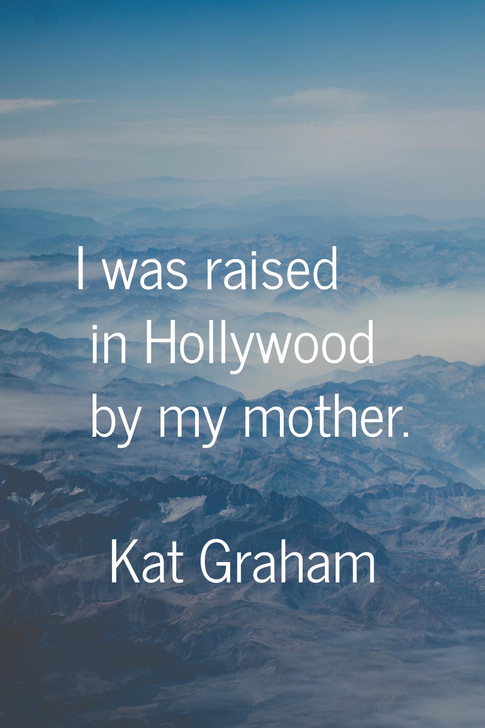 I was raised in Hollywood by my mother.