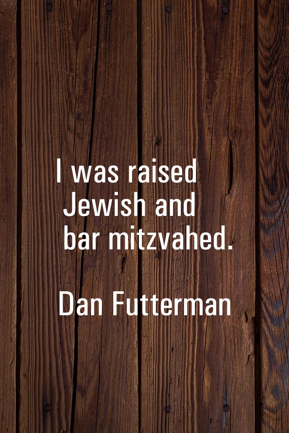 I was raised Jewish and bar mitzvahed.