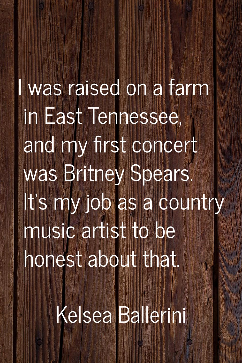 I was raised on a farm in East Tennessee, and my first concert was Britney Spears. It's my job as a