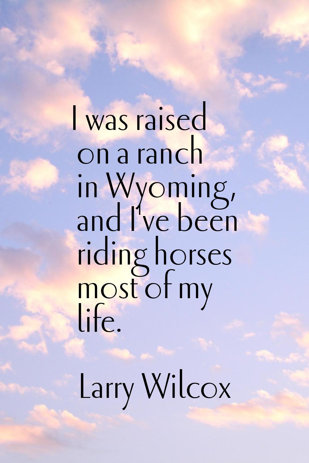 I was raised on a ranch in Wyoming, and I've been riding horses most of my life.
