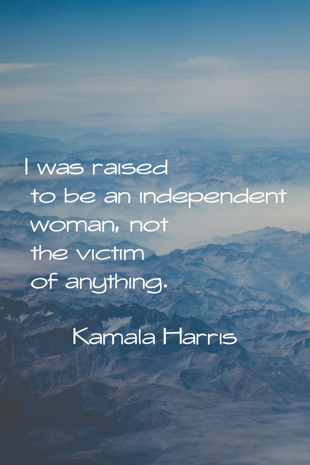 I was raised to be an independent woman, not the victim of anything.