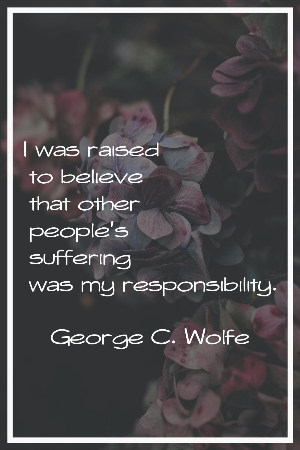 I was raised to believe that other people's suffering was my responsibility.