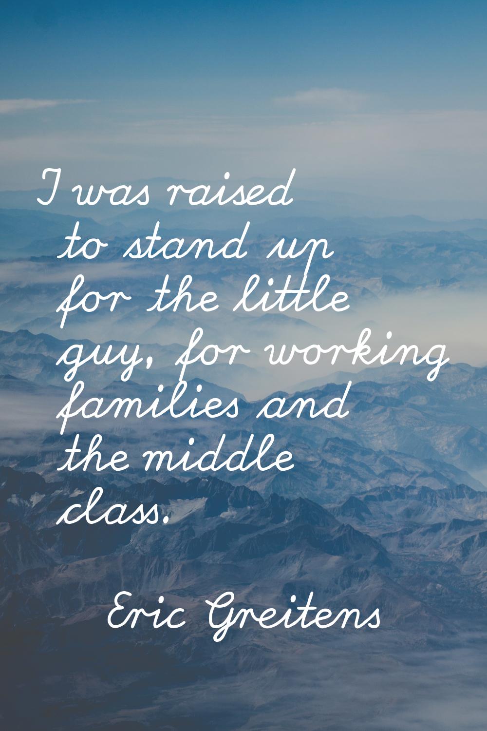 I was raised to stand up for the little guy, for working families and the middle class.