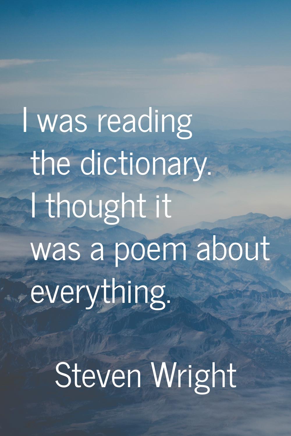 I was reading the dictionary. I thought it was a poem about everything.