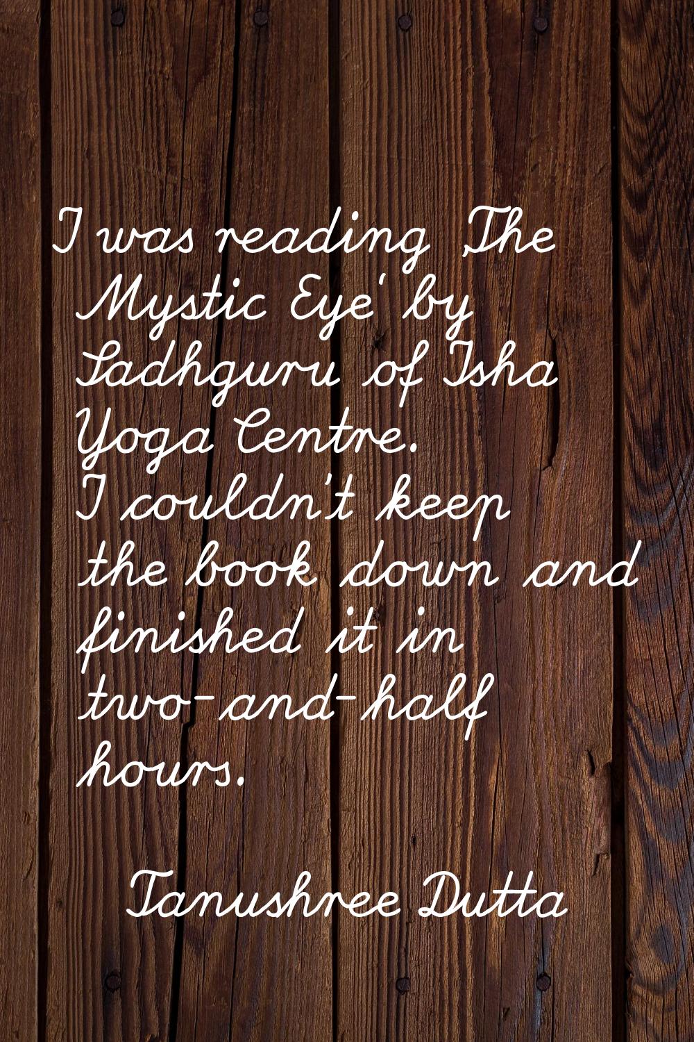 I was reading 'The Mystic Eye' by Sadhguru of Isha Yoga Centre. I couldn't keep the book down and f