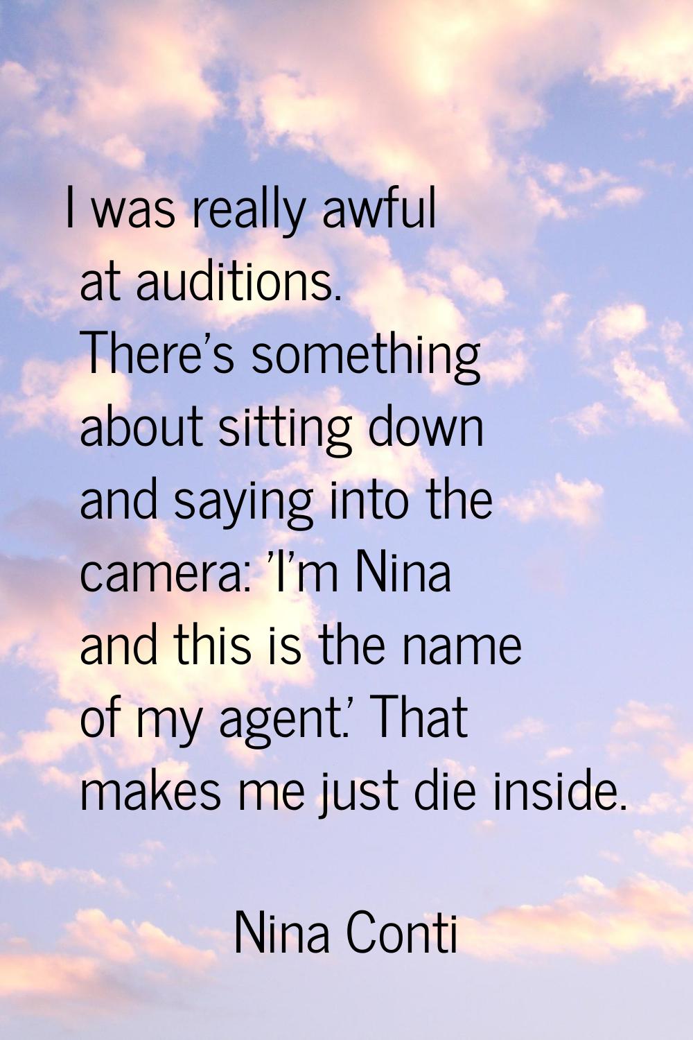 I was really awful at auditions. There's something about sitting down and saying into the camera: '