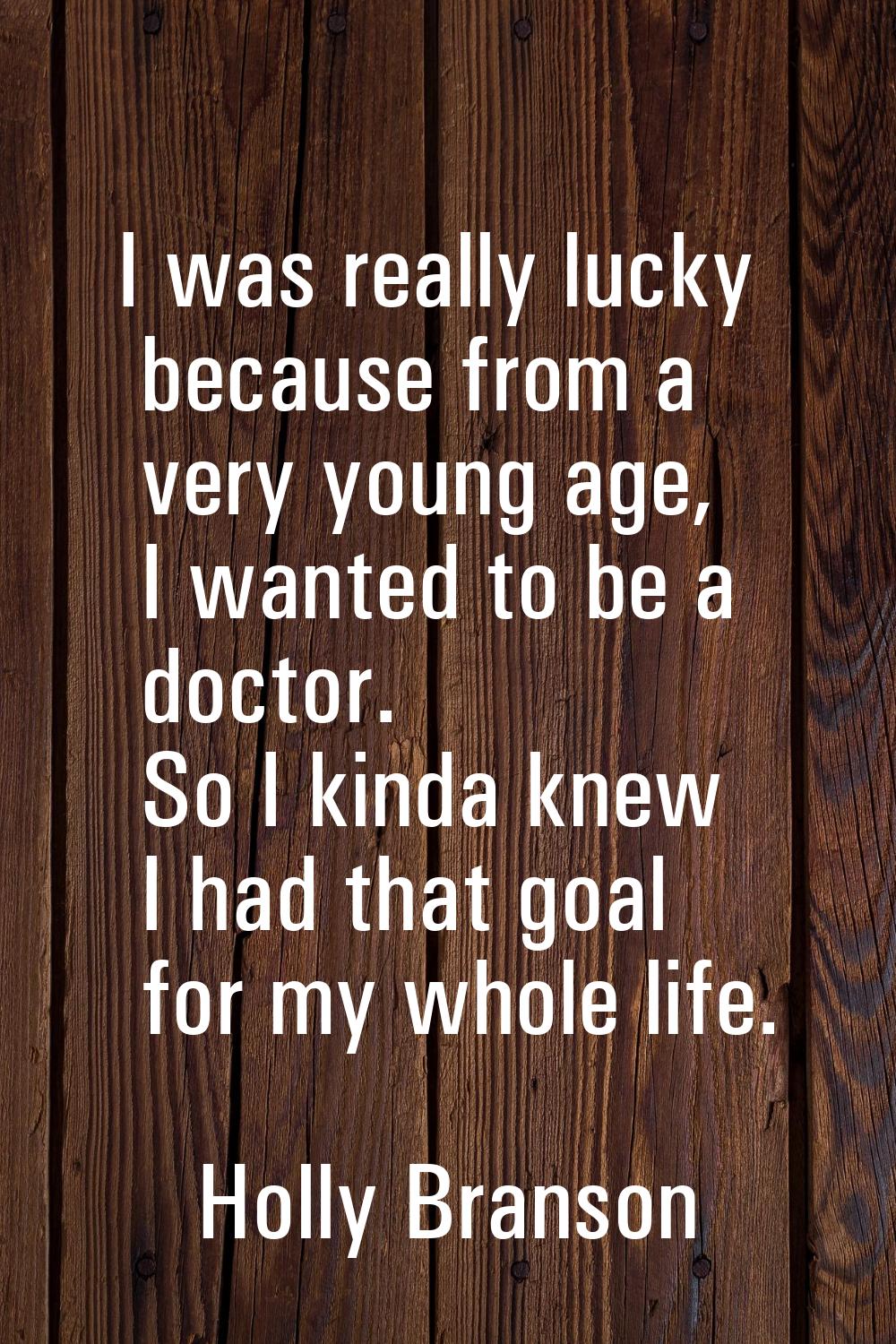 I was really lucky because from a very young age, I wanted to be a doctor. So I kinda knew I had th