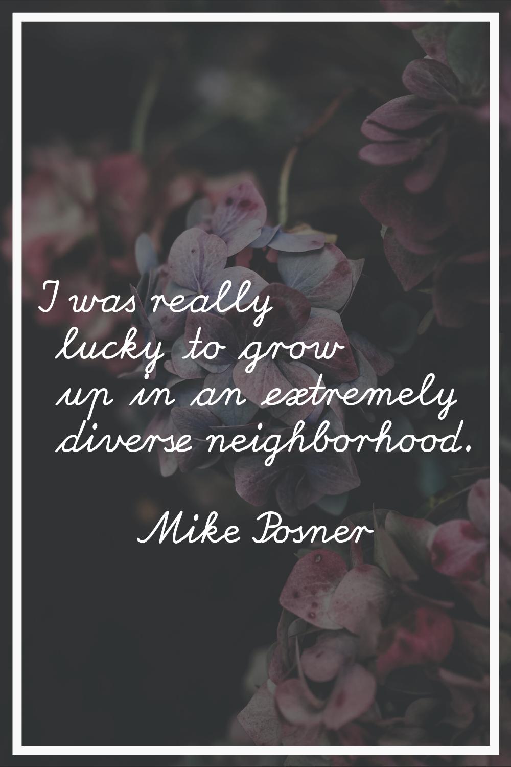 I was really lucky to grow up in an extremely diverse neighborhood.