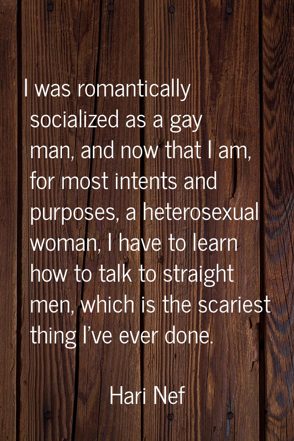 I was romantically socialized as a gay man, and now that I am, for most intents and purposes, a het