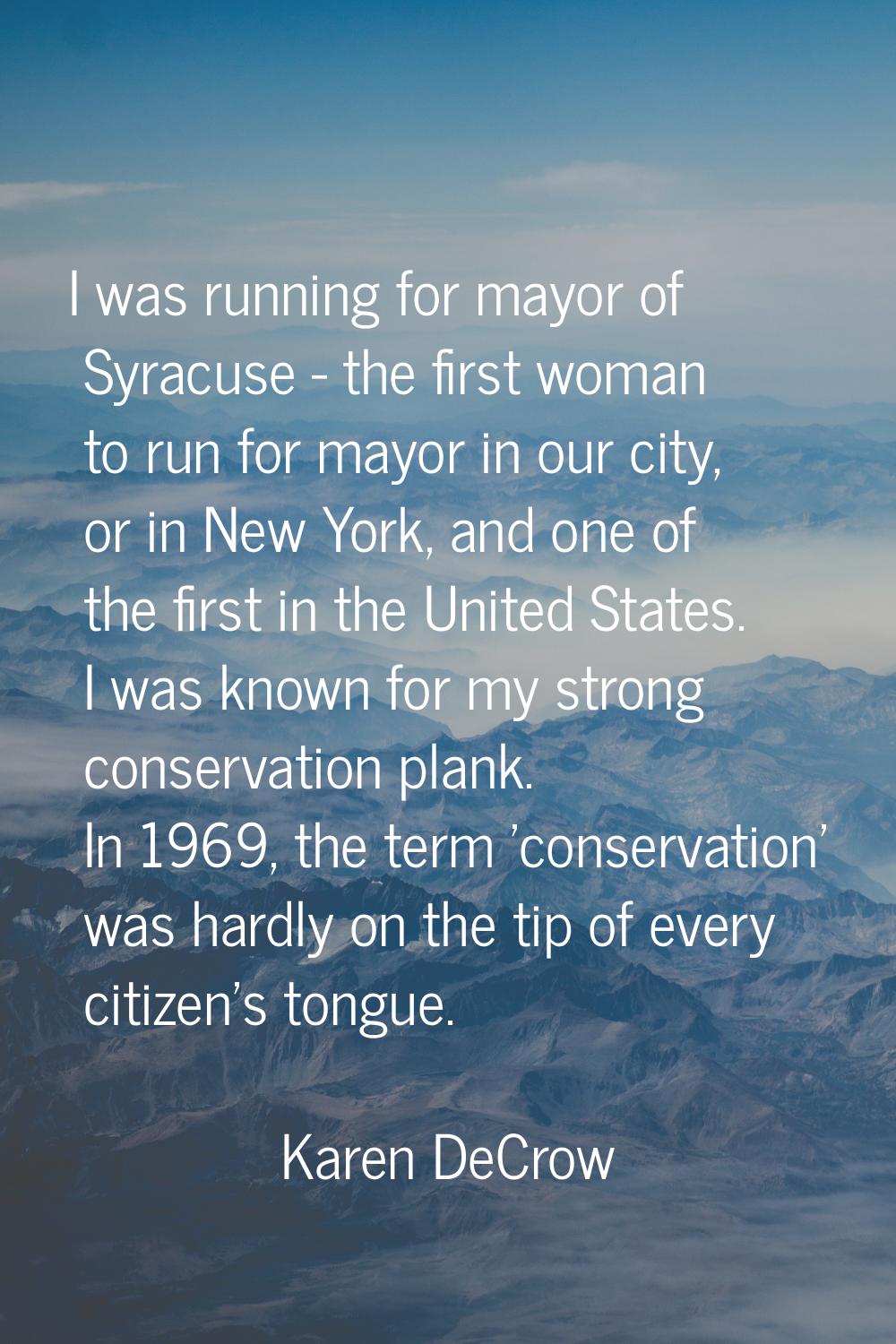 I was running for mayor of Syracuse - the first woman to run for mayor in our city, or in New York,