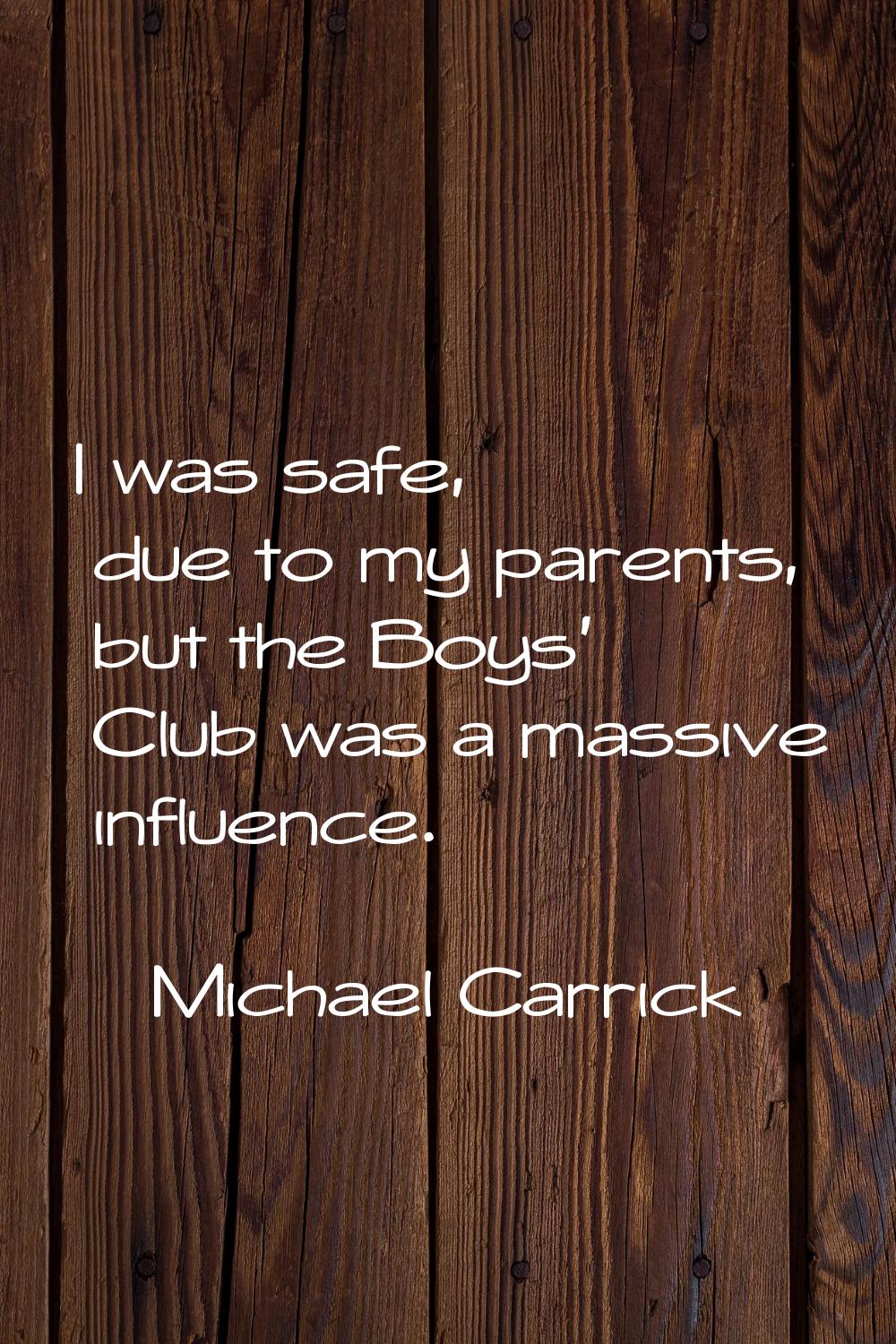 I was safe, due to my parents, but the Boys' Club was a massive influence.