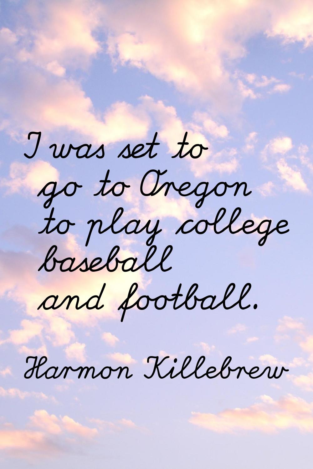 I was set to go to Oregon to play college baseball and football.