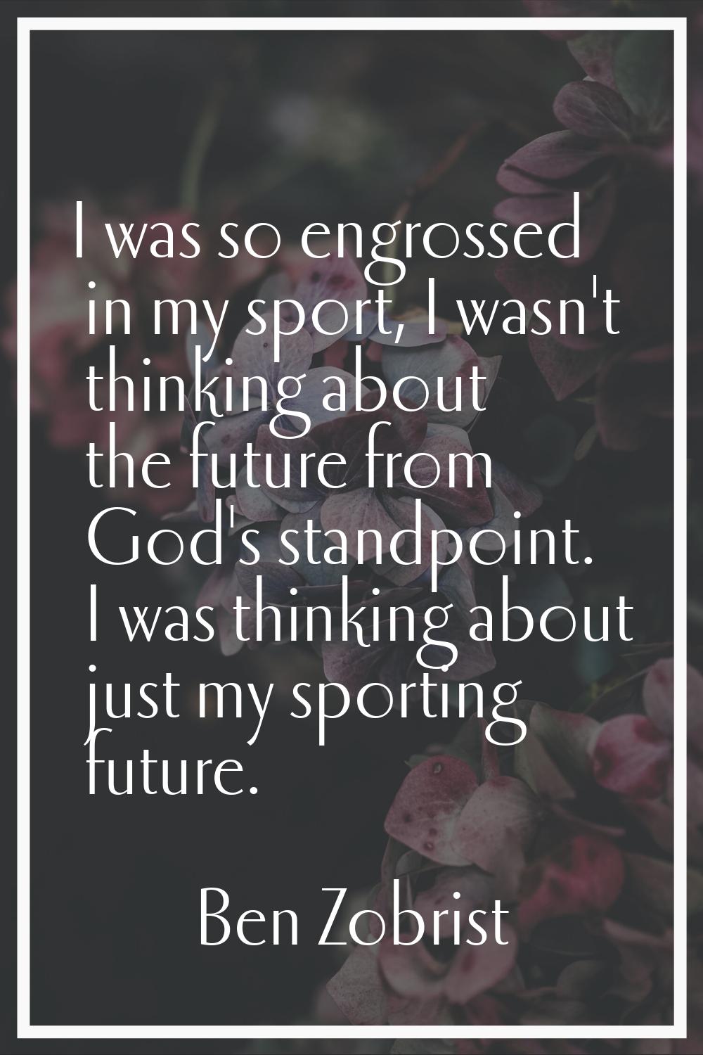 I was so engrossed in my sport, I wasn't thinking about the future from God's standpoint. I was thi