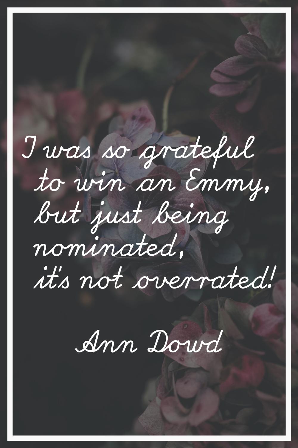 I was so grateful to win an Emmy, but just being nominated, it's not overrated!