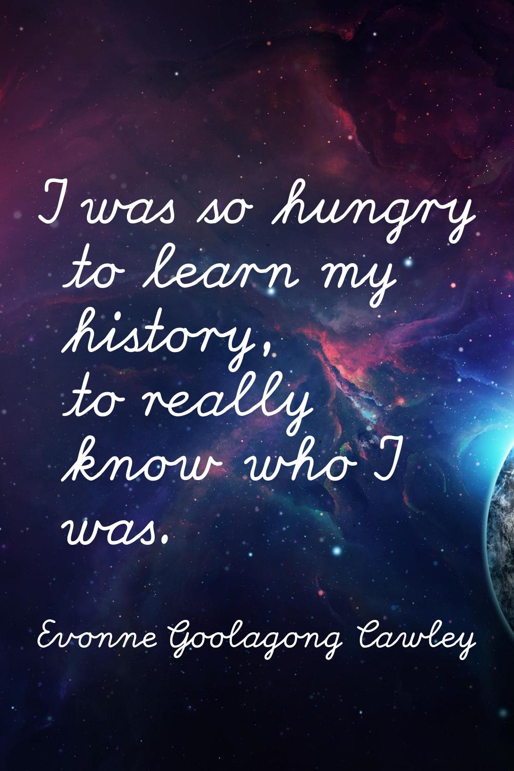 I was so hungry to learn my history, to really know who I was.