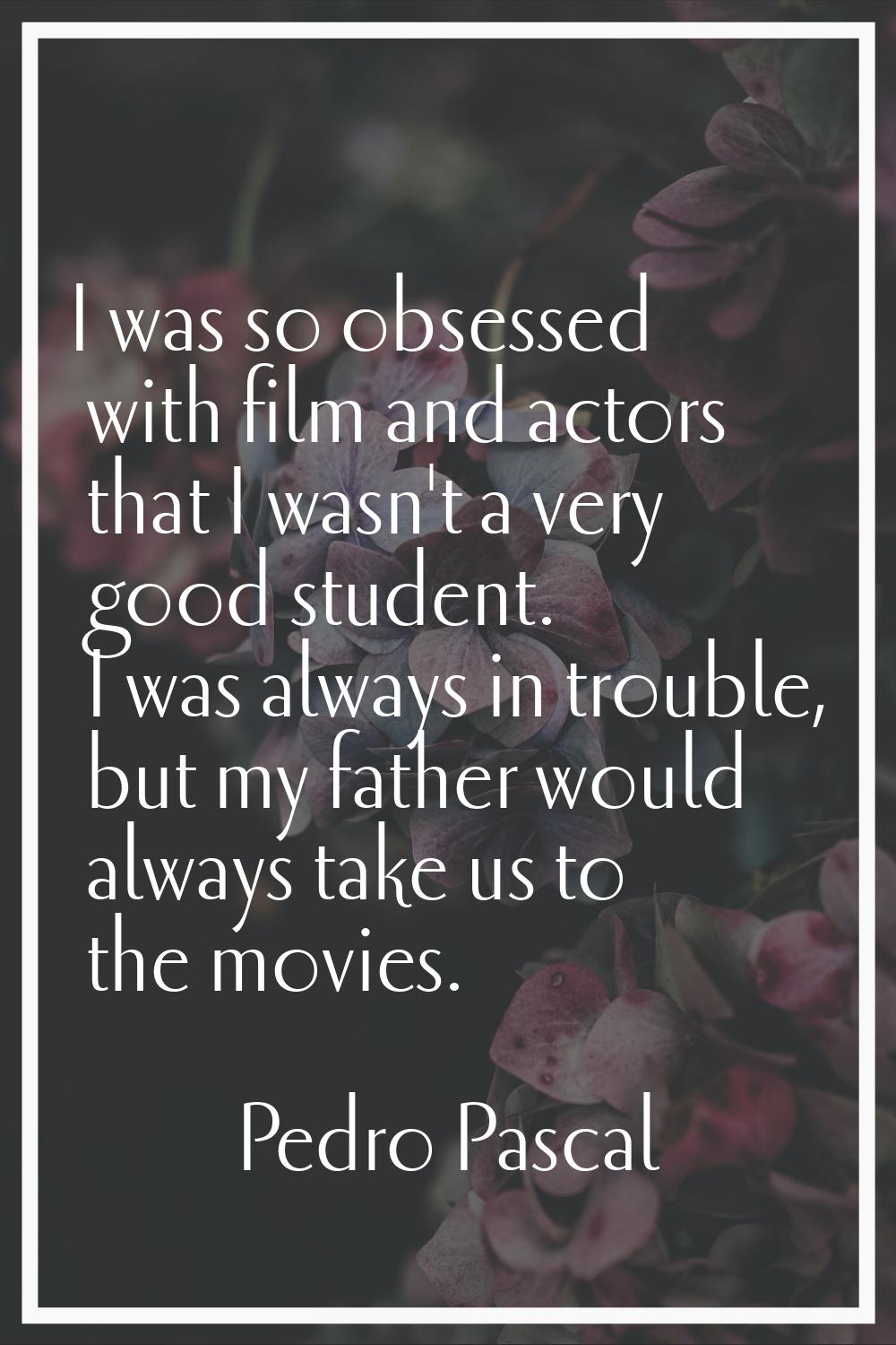 I was so obsessed with film and actors that I wasn't a very good student. I was always in trouble, 
