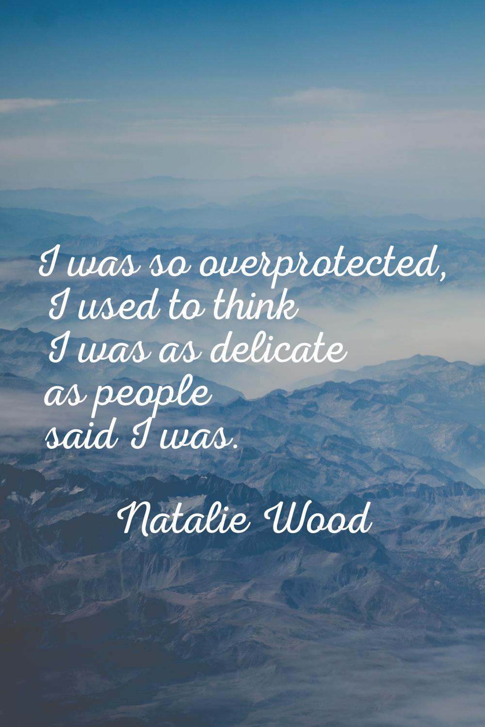 I was so overprotected, I used to think I was as delicate as people said I was.