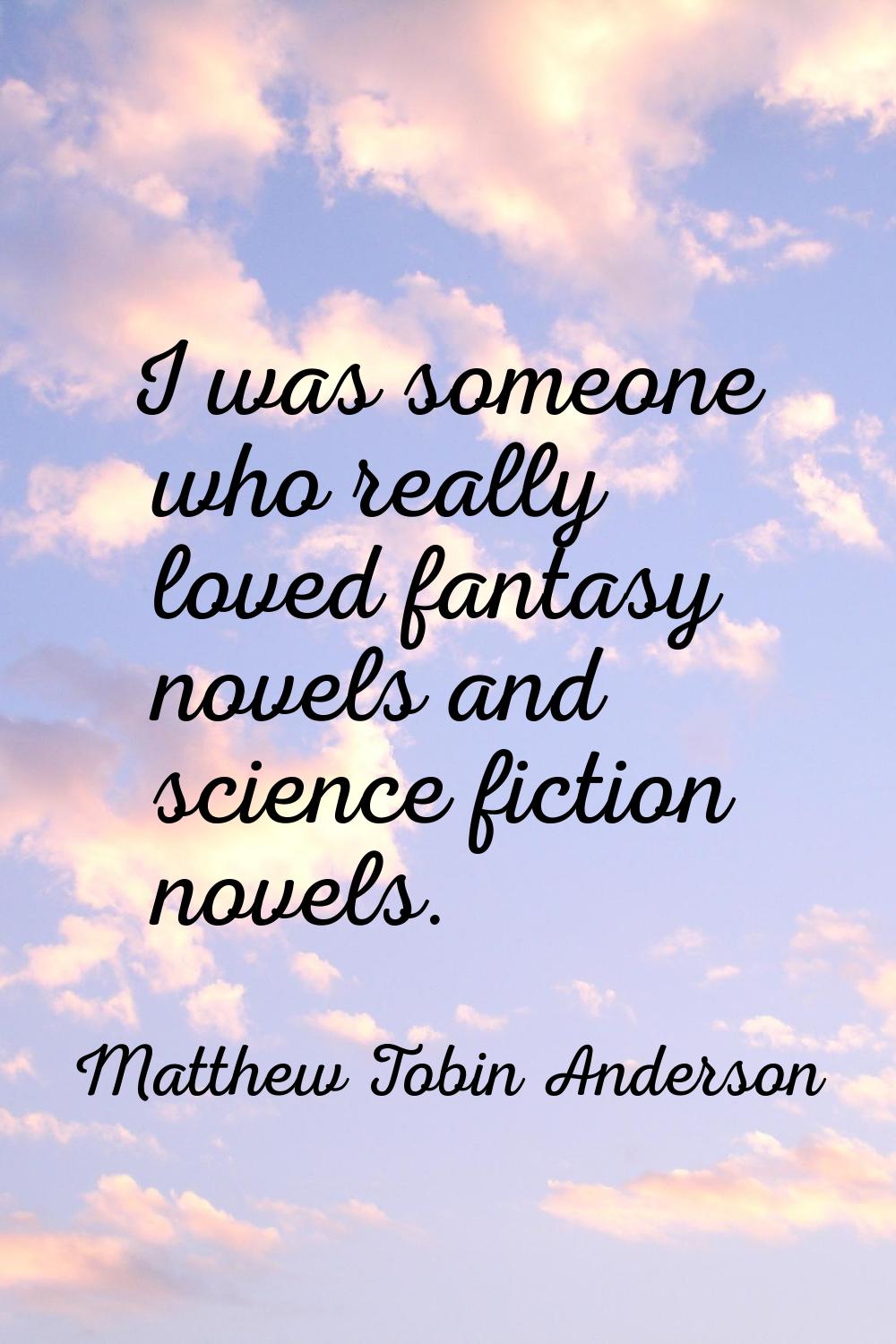 I was someone who really loved fantasy novels and science fiction novels.