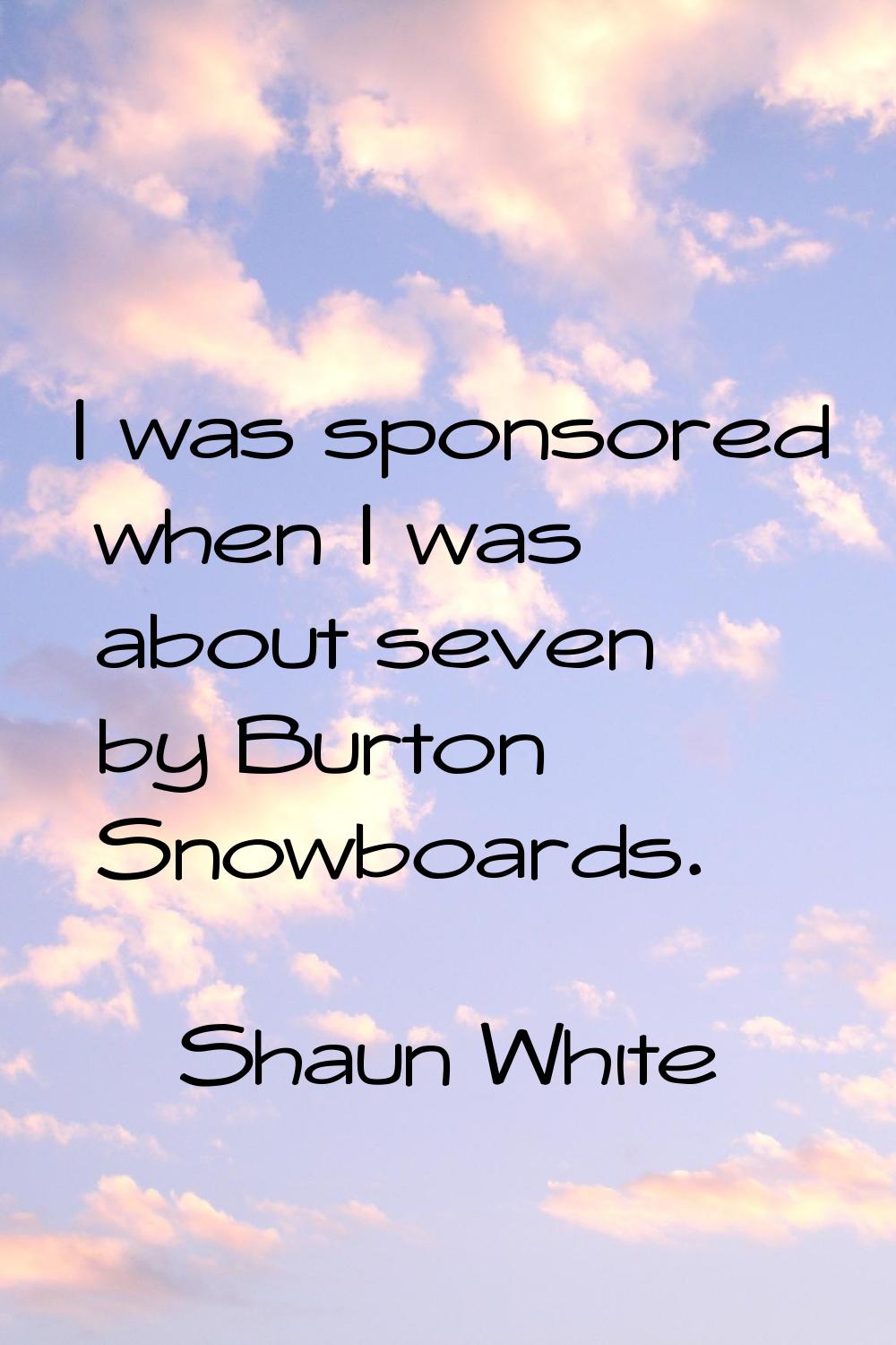 I was sponsored when I was about seven by Burton Snowboards.