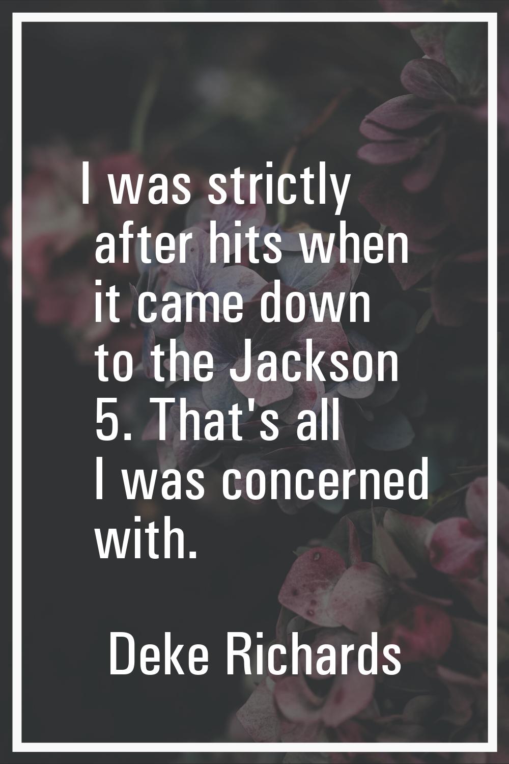 I was strictly after hits when it came down to the Jackson 5. That's all I was concerned with.