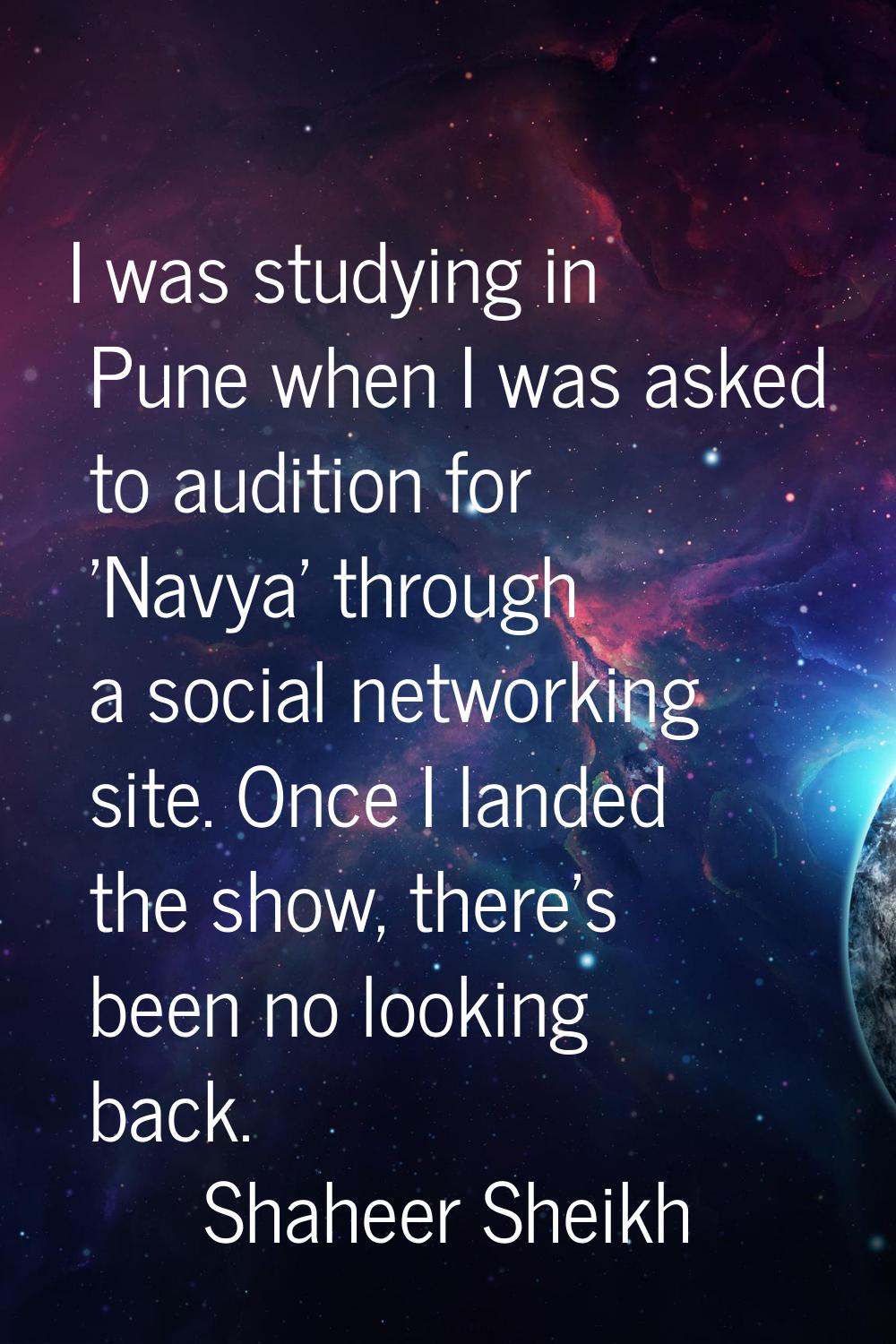 I was studying in Pune when I was asked to audition for 'Navya' through a social networking site. O