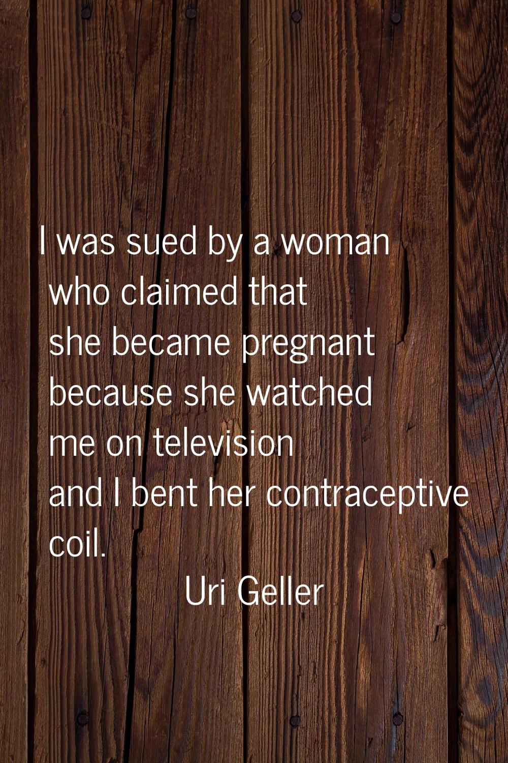 I was sued by a woman who claimed that she became pregnant because she watched me on television and