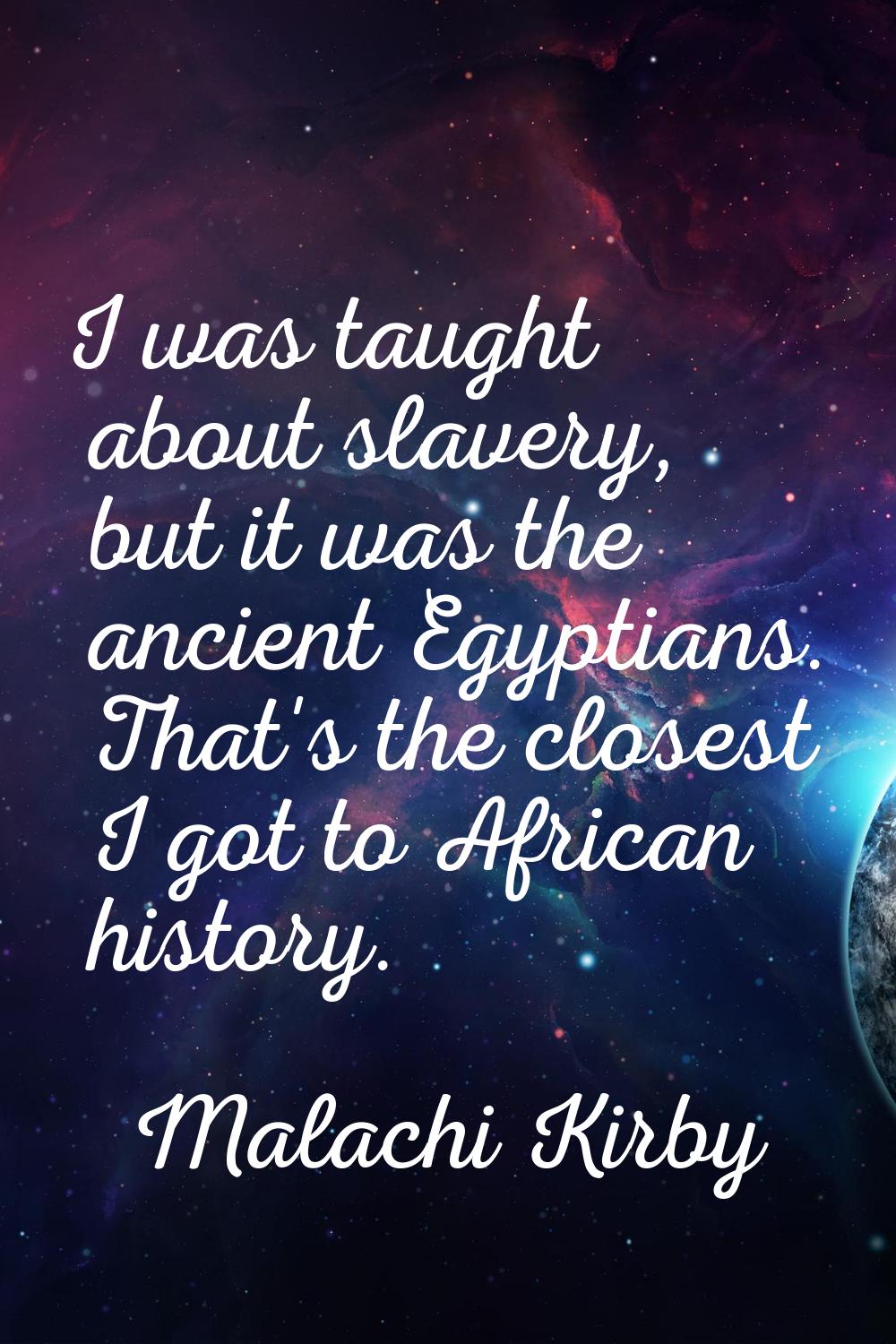 I was taught about slavery, but it was the ancient Egyptians. That's the closest I got to African h
