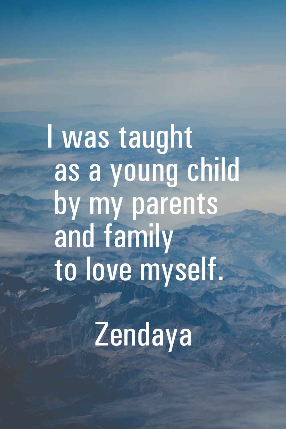 I was taught as a young child by my parents and family to love myself.