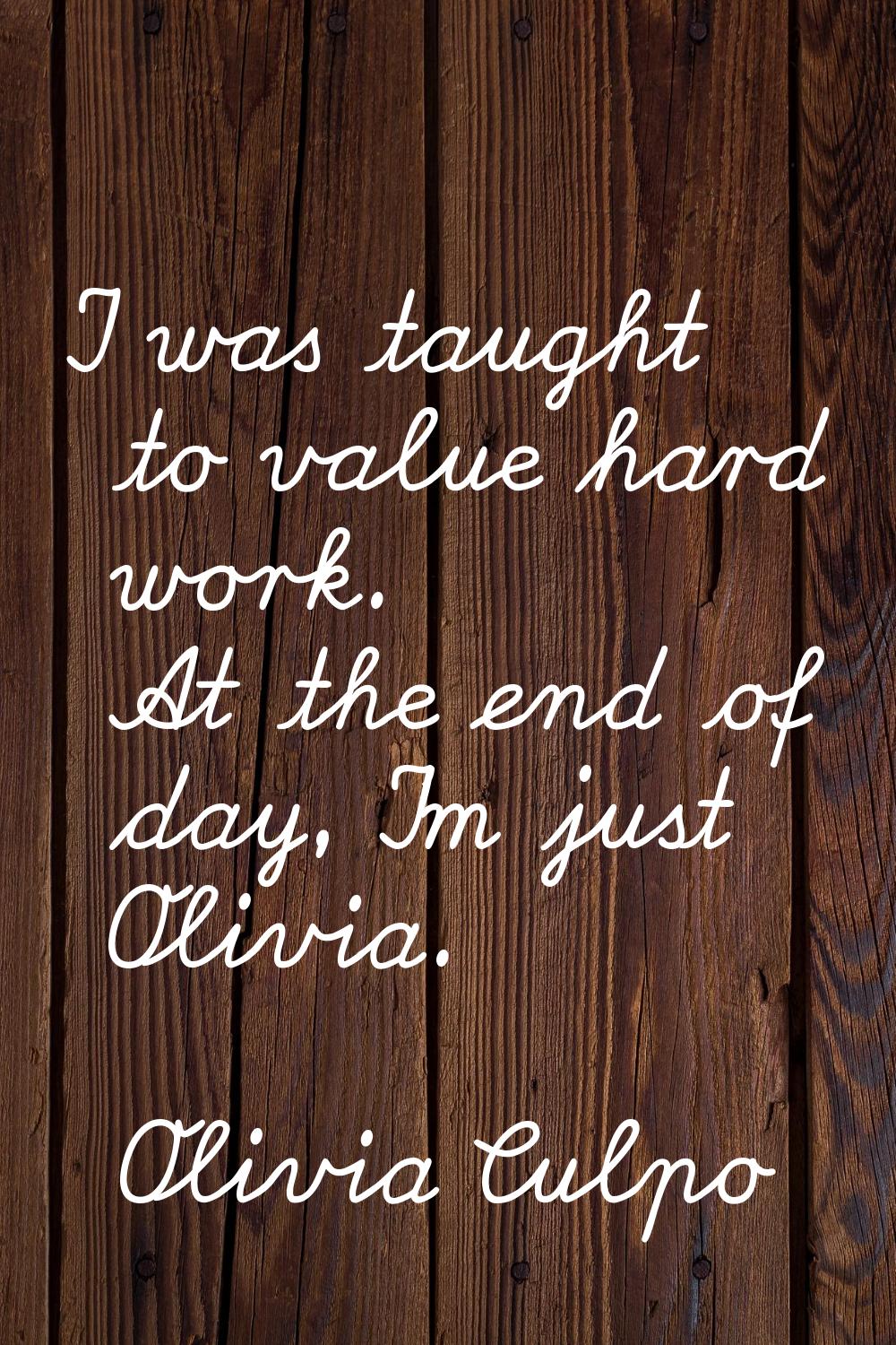 I was taught to value hard work. At the end of day, I'm just Olivia.