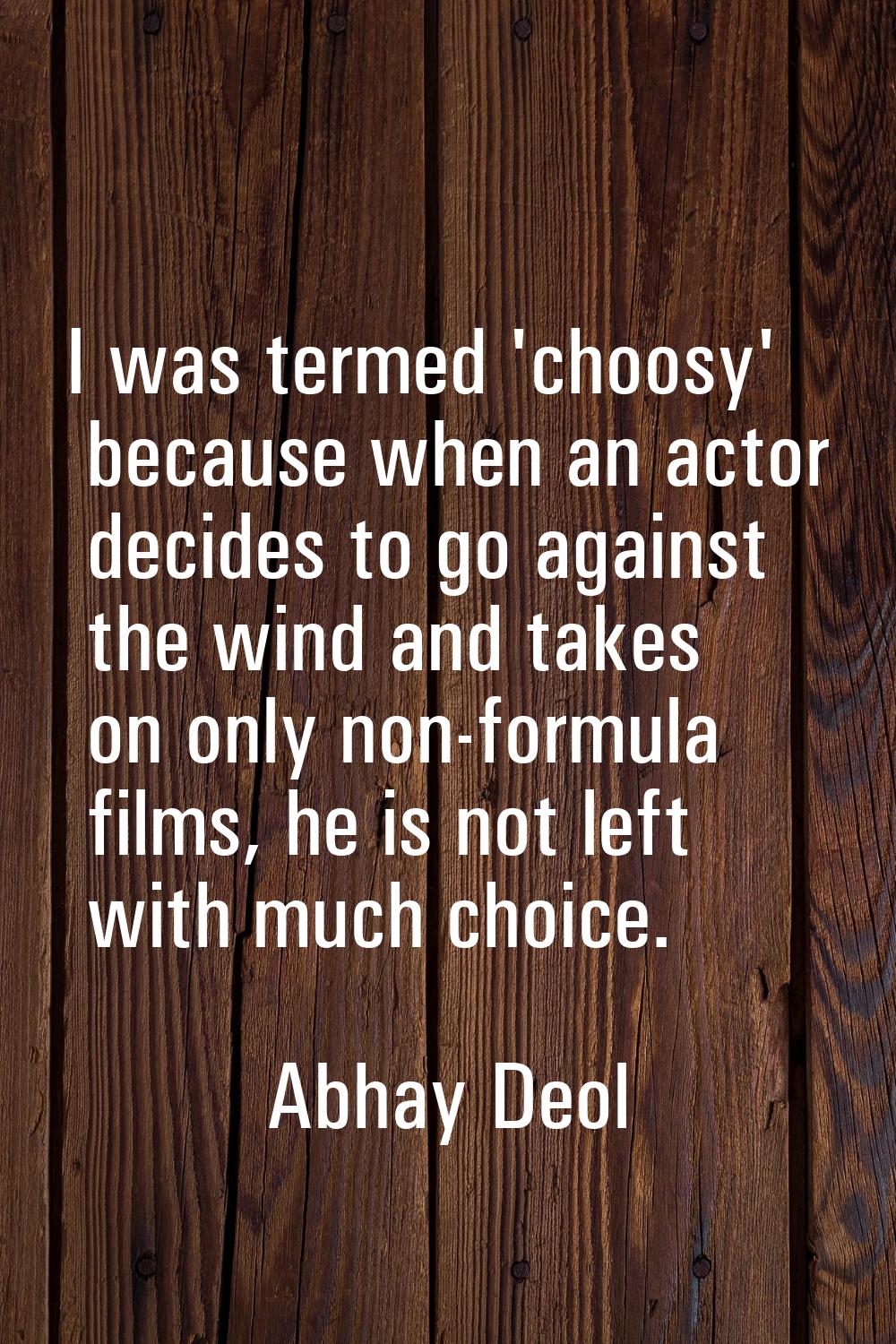 I was termed 'choosy' because when an actor decides to go against the wind and takes on only non-fo