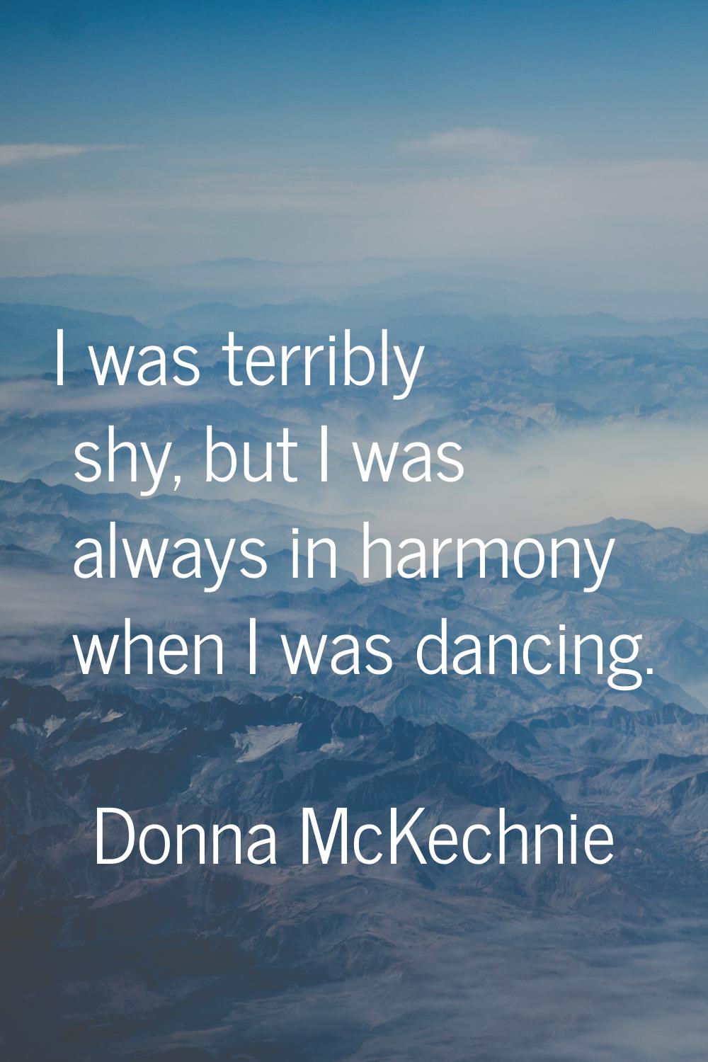 I was terribly shy, but I was always in harmony when I was dancing.