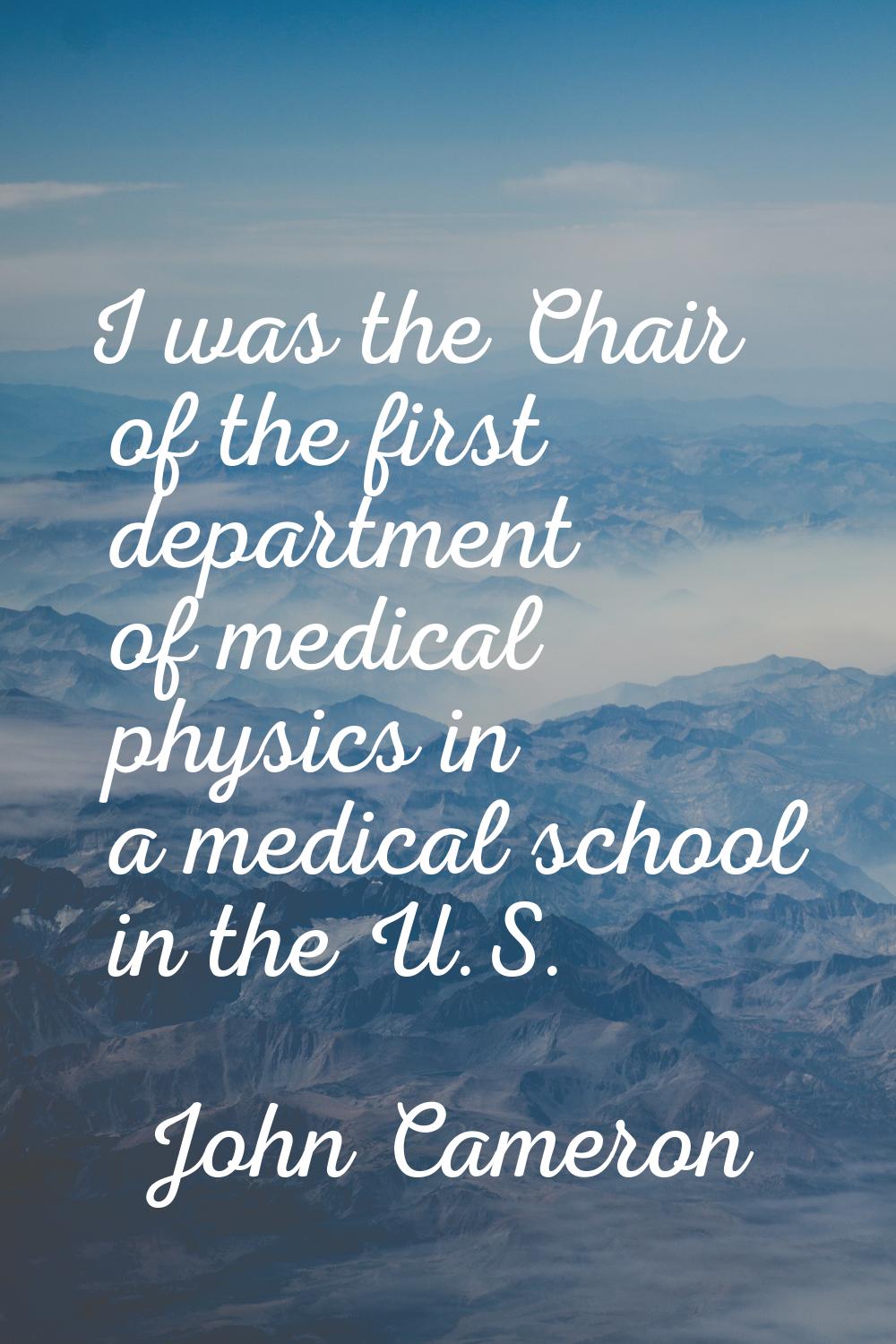 I was the Chair of the first department of medical physics in a medical school in the U.S.