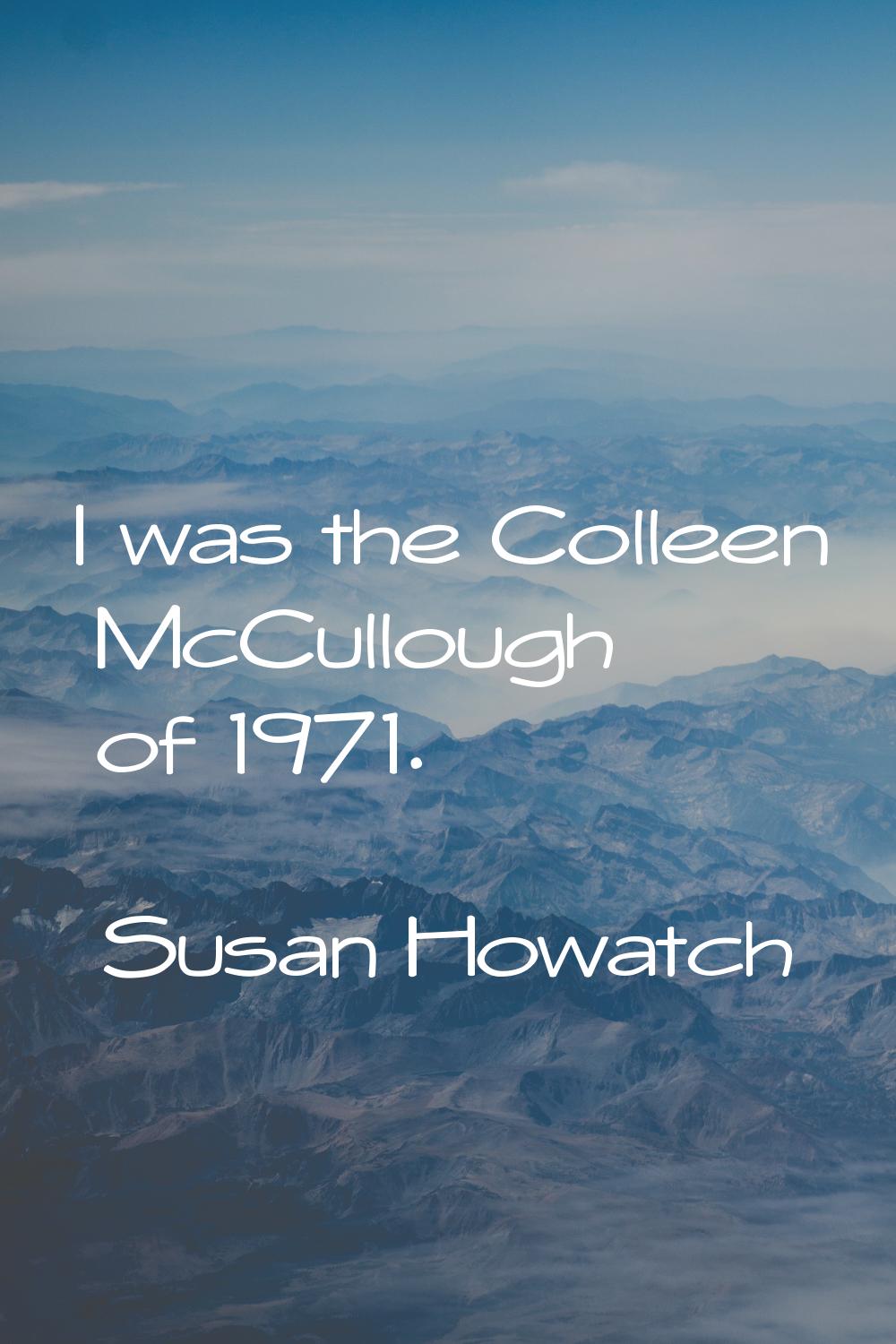 I was the Colleen McCullough of 1971.