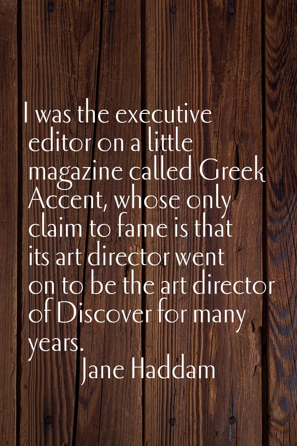 I was the executive editor on a little magazine called Greek Accent, whose only claim to fame is th