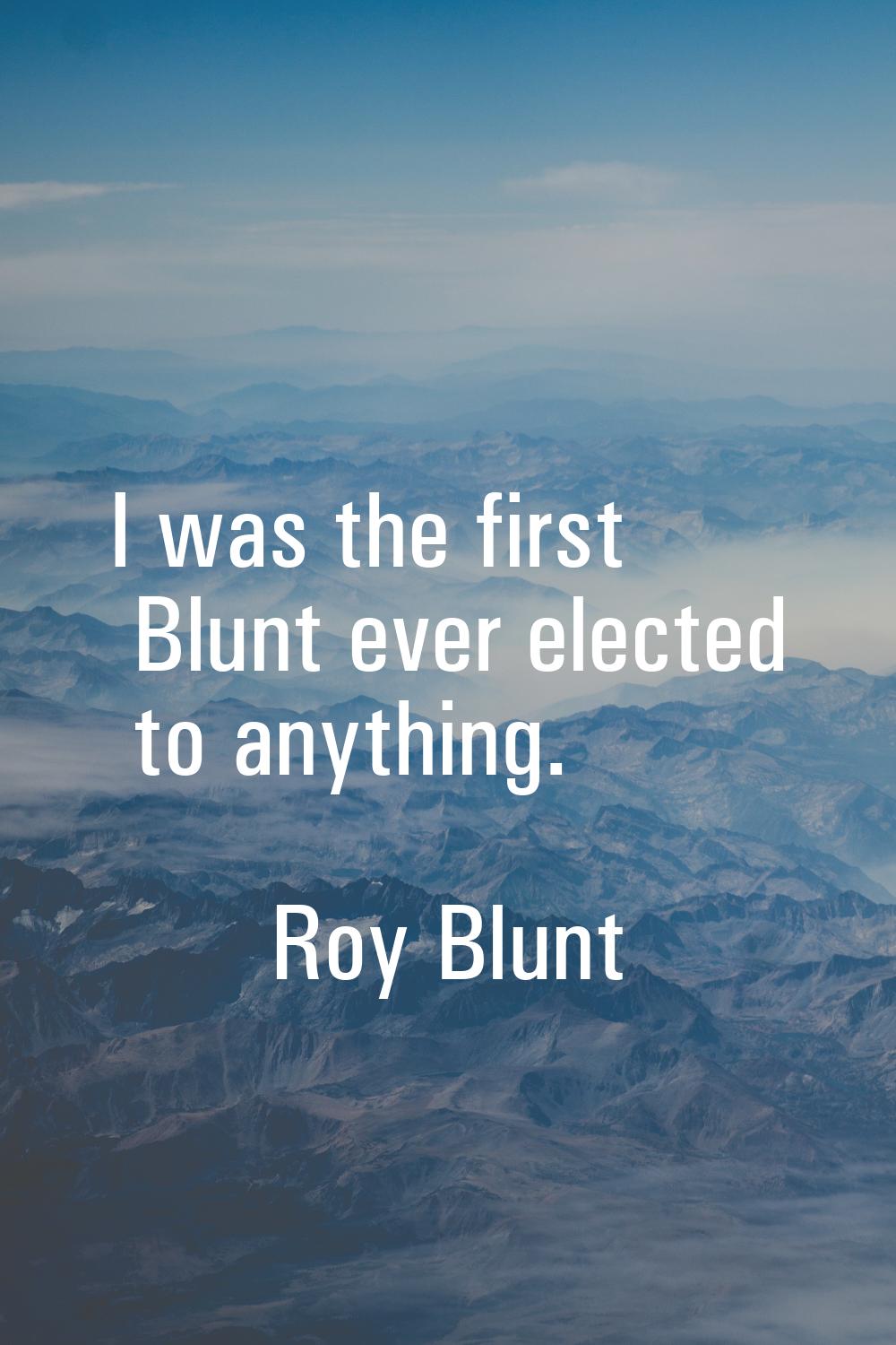 I was the first Blunt ever elected to anything.